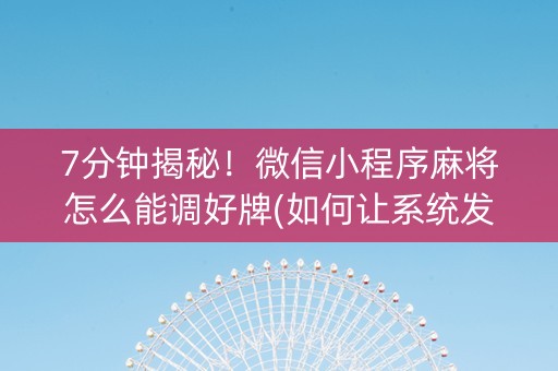 7分钟揭秘！微信小程序麻将怎么能调好牌(如何让系统发好牌)