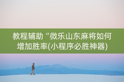教程辅助“微乐山东麻将如何增加胜率(小程序必胜神器)