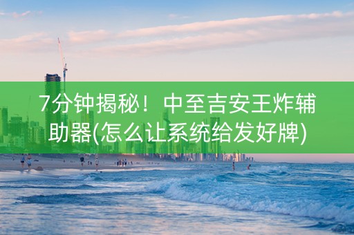 7分钟揭秘！中至吉安王炸辅助器(怎么让系统给发好牌)
