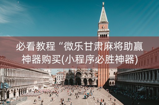 必看教程“微乐甘肃麻将助赢神器购买(小程序必胜神器)