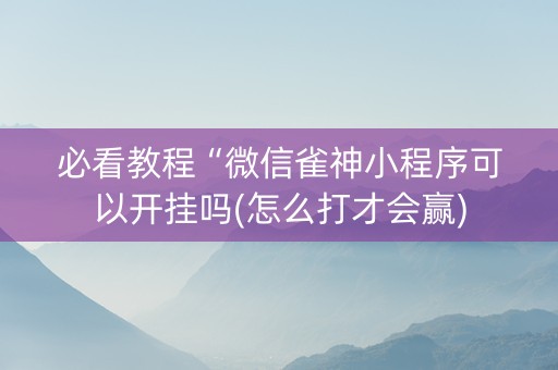 必看教程“微信雀神小程序可以开挂吗(怎么打才会赢)
