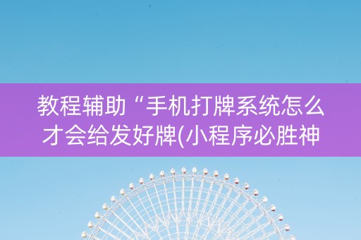 教程辅助“手机打牌系统怎么才会给发好牌(小程序必胜神器)