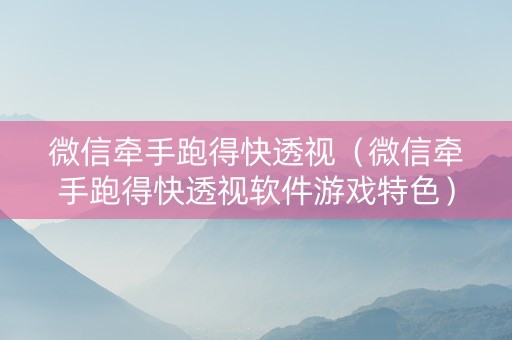微信牵手跑得快透视（微信牵手跑得快透视软件游戏特色）