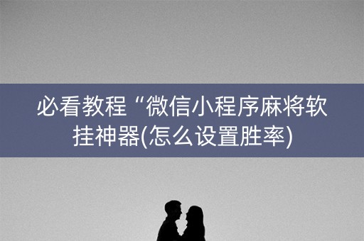 必看教程“微信小程序麻将软挂神器(怎么设置胜率)