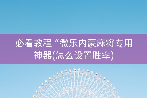 必看教程“微乐内蒙麻将专用神器(怎么设置胜率)