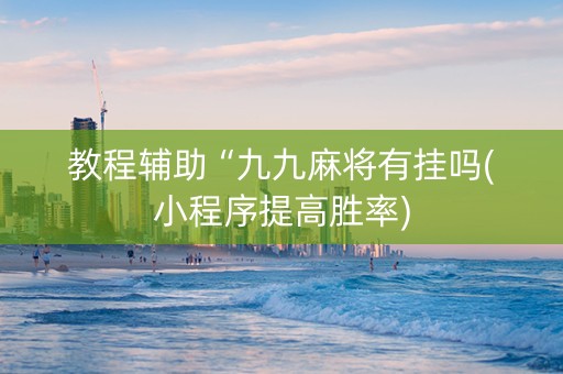 教程辅助“九九麻将有挂吗(小程序提高胜率)