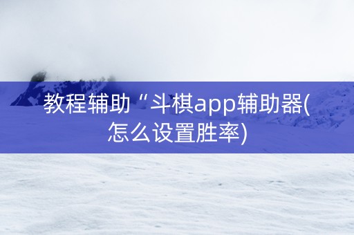 教程辅助“斗棋app辅助器(怎么设置胜率)