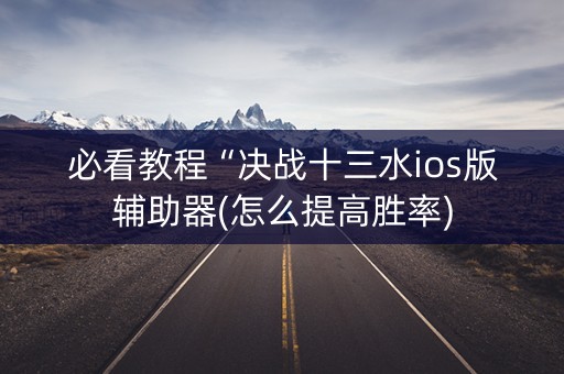 必看教程“决战十三水ios版辅助器(怎么提高胜率)