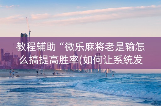 教程辅助“微乐麻将老是输怎么搞提高胜率(如何让系统发好牌)