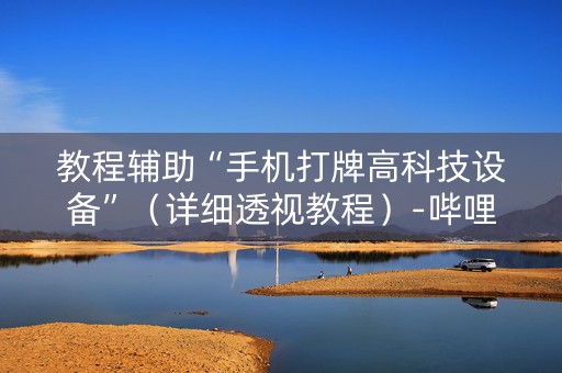 教程辅助“手机打牌高科技设备”（详细透视教程）-哔哩哔哩