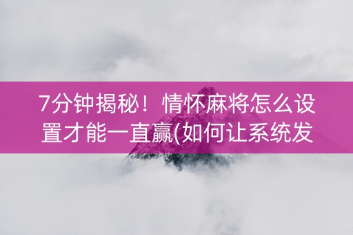 7分钟揭秘！情怀麻将怎么设置才能一直赢(如何让系统发好牌)