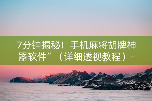 7分钟揭秘！手机麻将胡牌神器软件”（详细透视教程）-哔哩哔哩