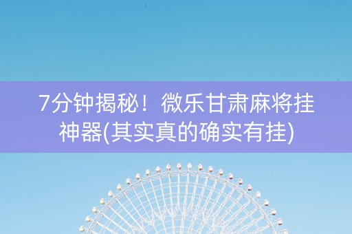 7分钟揭秘！微乐甘肃麻将挂神器(其实真的确实有挂)