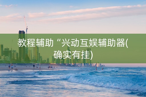 教程辅助“兴动互娱辅助器(确实有挂)