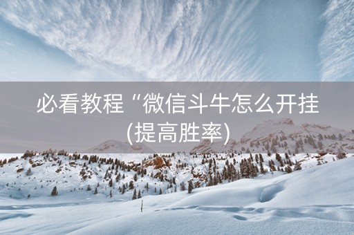必看教程“微信斗牛怎么开挂(提高胜率)