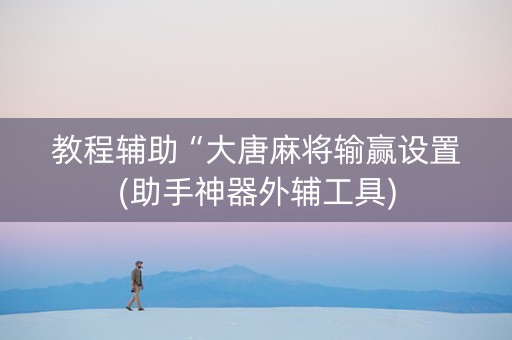 教程辅助“大唐麻将输赢设置(助手神器外辅工具)