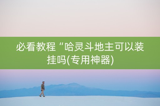 必看教程“哈灵斗地主可以装挂吗(专用神器)