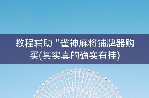 教程辅助“雀神麻将铺牌器购买(其实真的确实有挂)