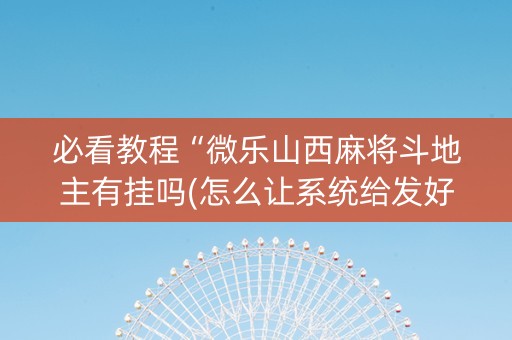 必看教程“微乐山西麻将斗地主有挂吗(怎么让系统给发好牌)