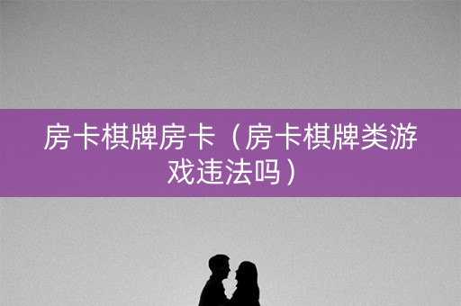 房卡棋牌房卡（房卡棋牌类游戏违法吗）