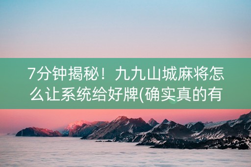 7分钟揭秘！九九山城麻将怎么让系统给好牌(确实真的有挂)