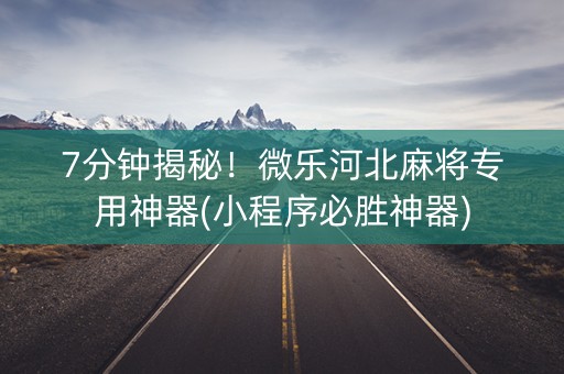 7分钟揭秘！微乐河北麻将专用神器(小程序必胜神器)