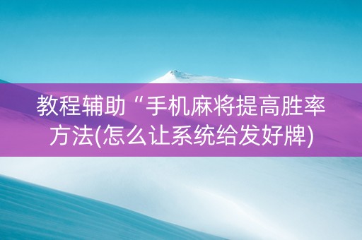 教程辅助“手机麻将提高胜率方法(怎么让系统给发好牌)