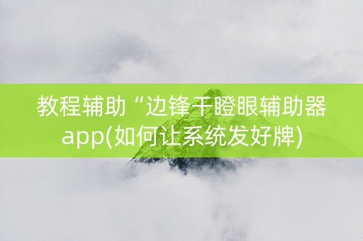 教程辅助“边锋干瞪眼辅助器app(如何让系统发好牌)