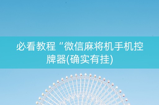 必看教程“微信麻将机手机控牌器(确实有挂)