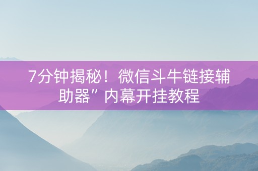 7分钟揭秘！微信斗牛链接辅助器”内幕开挂教程