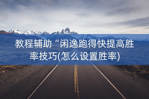 教程辅助“闲逸跑得快提高胜率技巧(怎么设置胜率)