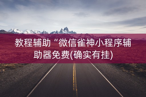 教程辅助“微信雀神小程序辅助器免费(确实有挂)