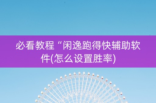 必看教程“闲逸跑得快辅助软件(怎么设置胜率)