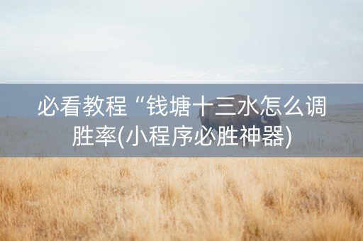 必看教程“钱塘十三水怎么调胜率(小程序必胜神器)