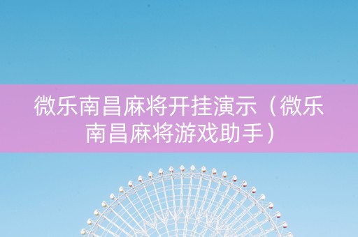 微乐南昌麻将开挂演示（微乐南昌麻将游戏助手）