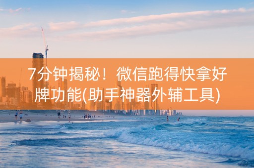 7分钟揭秘！微信跑得快拿好牌功能(助手神器外辅工具)