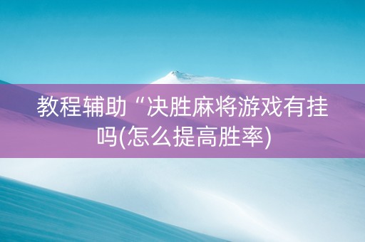 教程辅助“决胜麻将游戏有挂吗(怎么提高胜率)