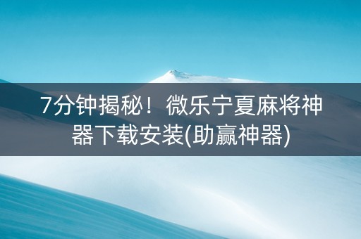 7分钟揭秘！微乐宁夏麻将神器下载安装(助赢神器)