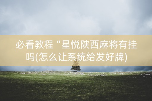 必看教程“星悦陕西麻将有挂吗(怎么让系统给发好牌)