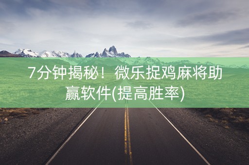 7分钟揭秘！微乐捉鸡麻将助赢软件(提高胜率)