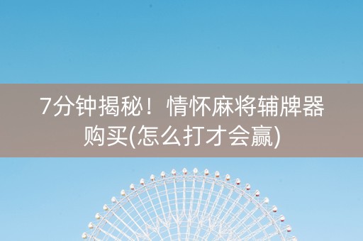 7分钟揭秘！情怀麻将辅牌器购买(怎么打才会赢)