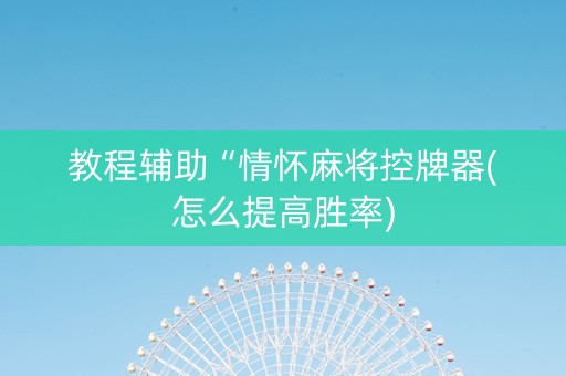 教程辅助“情怀麻将控牌器(怎么提高胜率)