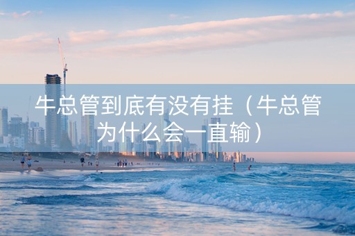 牛总管到底有没有挂（牛总管为什么会一直输）