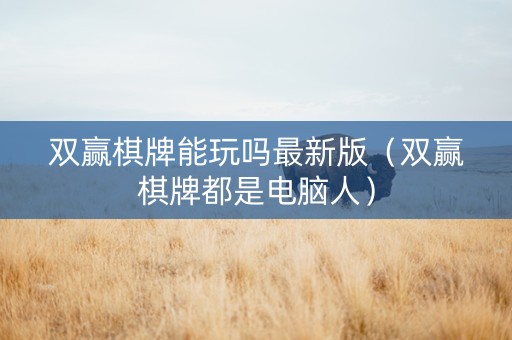双赢棋牌能玩吗最新版（双赢棋牌都是电脑人）