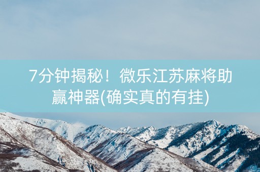 7分钟揭秘！微乐江苏麻将助赢神器(确实真的有挂)