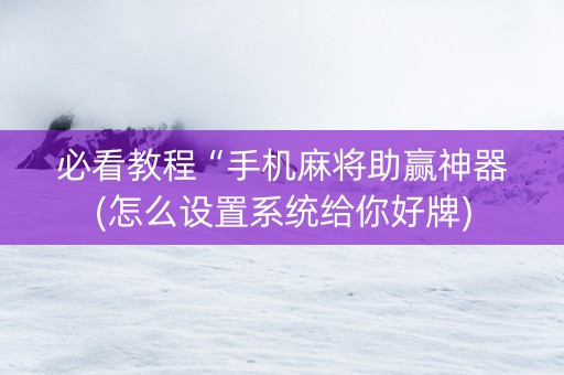 必看教程“手机麻将助赢神器(怎么设置系统给你好牌)