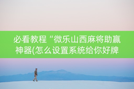 必看教程“微乐山西麻将助赢神器(怎么设置系统给你好牌)