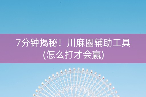 7分钟揭秘！川麻圈辅助工具(怎么打才会赢)