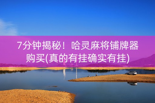 7分钟揭秘！哈灵麻将铺牌器购买(真的有挂确实有挂)