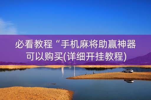 必看教程“手机麻将助赢神器可以购买(详细开挂教程)